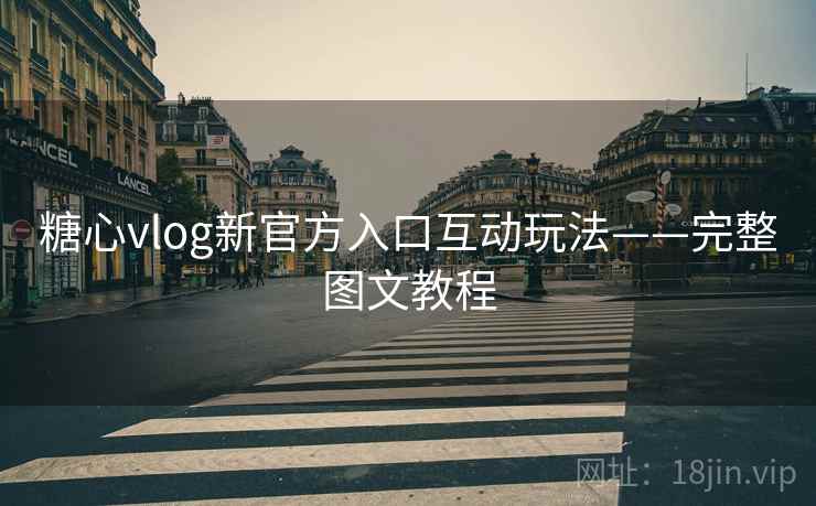 糖心vlog新官方入口互动玩法——完整图文教程