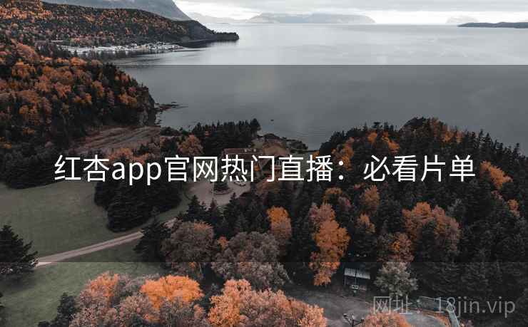 红杏app官网热门直播：必看片单