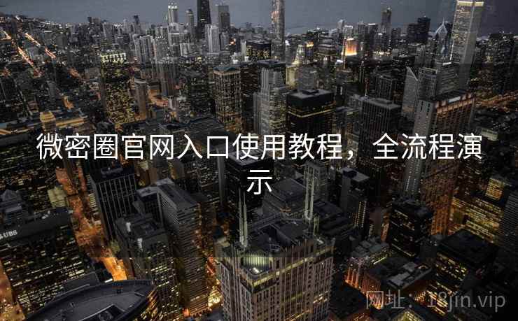 微密圈官网入口使用教程，全流程演示