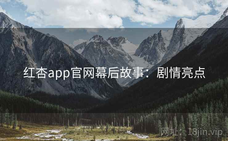 红杏app官网幕后故事:剧情亮点 红杏app官网幕后故事:剧情亮点