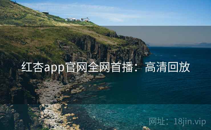 红杏app官网全网首播：高清回放