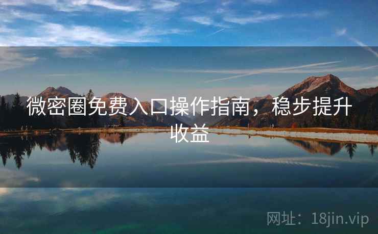 微密圈免费入口操作指南，稳步提升收益