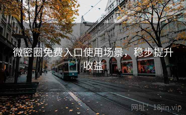 微密圈免费入口使用场景，稳步提升收益