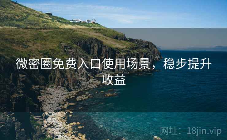 微密圈免费入口使用场景，稳步提升收益