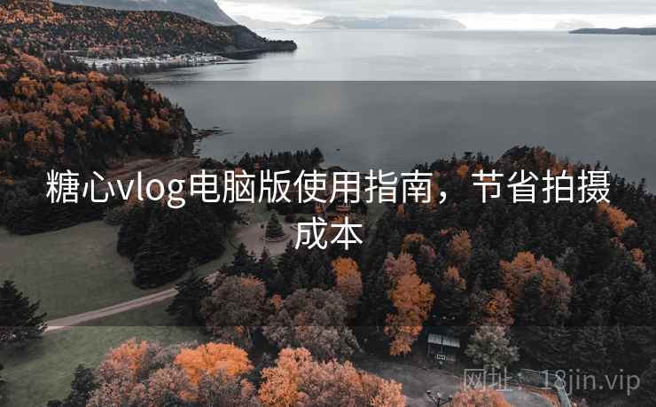 糖心vlog电脑版使用指南,节省拍摄成本 糖心vlog电脑版使用指南,节省拍摄成本
