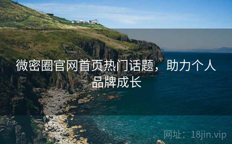 微密圈官网首页热门话题，助力个人品牌成长